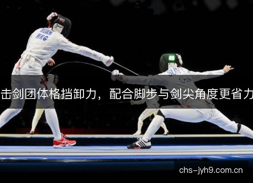 击剑团体格挡卸力，配合脚步与剑尖角度更省力