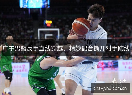广东男篮反手直线穿越，精妙配合撕开对手防线