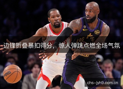 边锋折叠暴扣得分，惊人弹跳点燃全场气氛