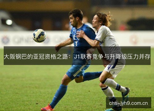 大阪钢巴的亚冠资格之路：J1联赛竞争与升降级压力并存